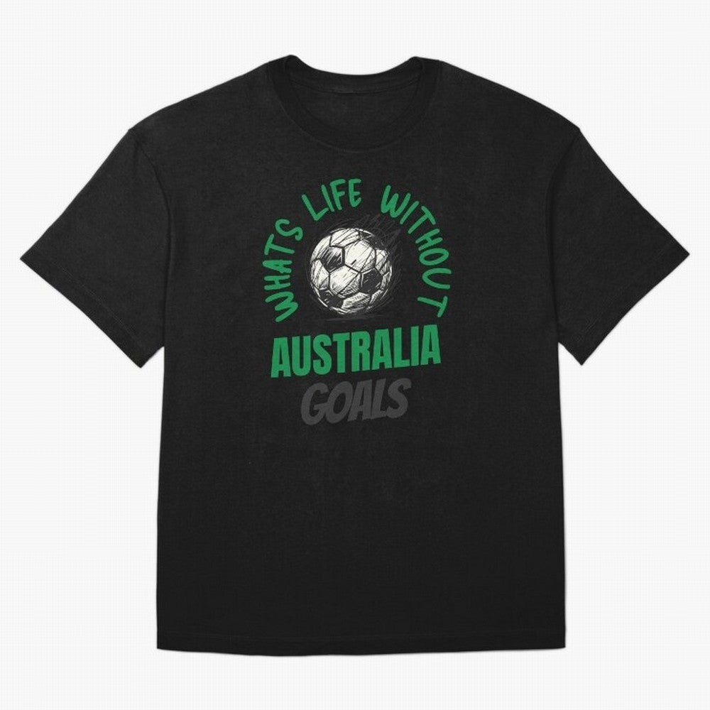 What's Life Without Australia Goals - Australian Football Fan Classic T-Shirt Celebrate Football Heritage in the FIFA World Cup 2026 Journey through Messi, CR7 and Mbappe Highlights, England, France and Netherlands Pride, Match Day Excitement,